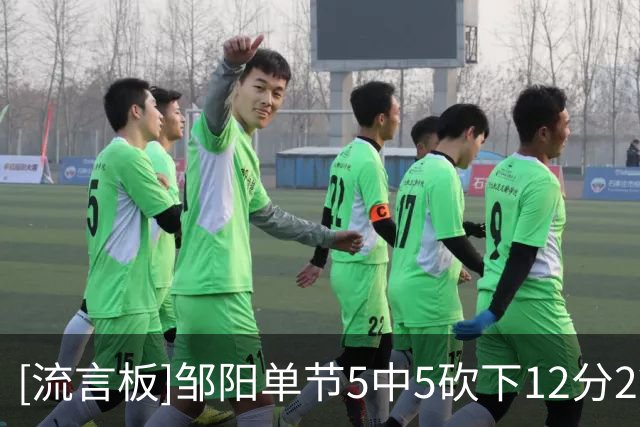 [流言板]邹阳单节5中5砍下12分2篮板，前三节9中8拿到18分6篮板